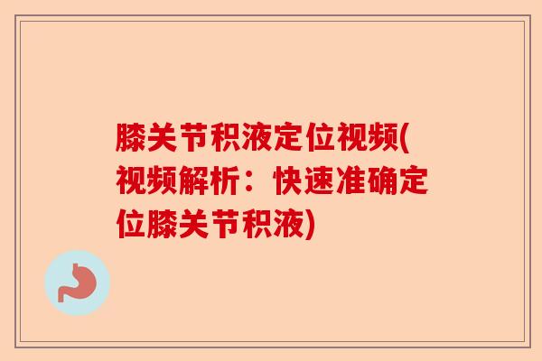 膝关节积液定位视频(视频解析：快速准确定位膝关节积液)-第1张图片-关节保镖