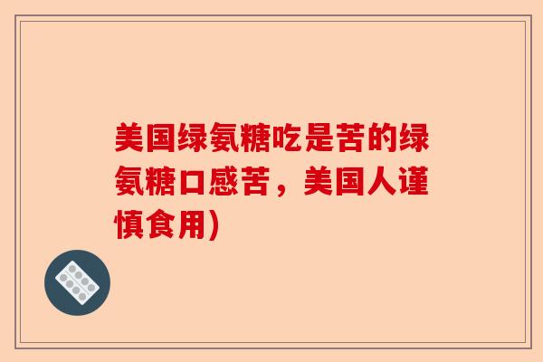 美国绿氨糖吃是苦的绿氨糖口感苦，美国人谨慎食用)-第1张图片-关节保镖