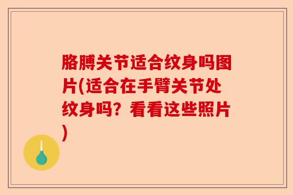胳膊关节适合纹身吗图片(适合在手臂关节处纹身吗？看看这些照片)-第1张图片-关节保镖