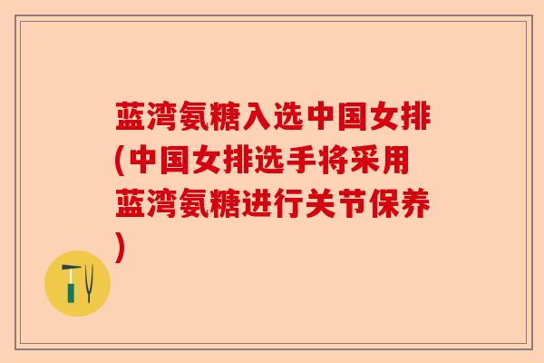 蓝湾氨糖入选中国女排(中国女排选手将采用蓝湾氨糖进行关节保养)-第1张图片-关节保镖