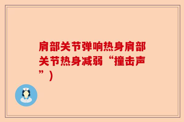肩部关节弹响热身肩部关节热身减弱“撞击声”)-第1张图片-关节保镖