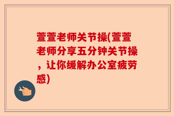 萱萱老师关节操(萱萱老师分享五分钟关节操，让你缓解办公室疲劳感)