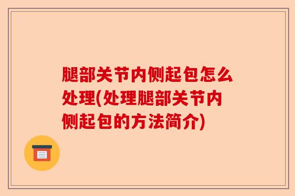 腿部关节内侧起包怎么处理(处理腿部关节内侧起包的方法简介)-第1张图片-关节保镖