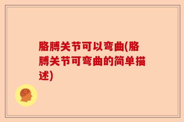 胳膊关节可以弯曲(胳膊关节可弯曲的简单描述)