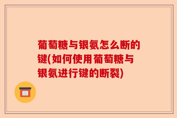 葡萄糖与银氨怎么断的键(如何使用葡萄糖与银氨进行键的断裂)