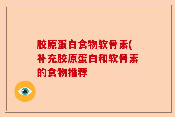 胶原蛋白食物软骨素(补充胶原蛋白和软骨素的食物推荐-第1张图片-关节保镖