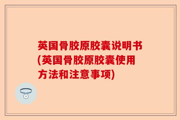 英国骨胶原胶囊说明书(英国骨胶原胶囊使用方法和注意事项)-第1张图片-关节保镖
