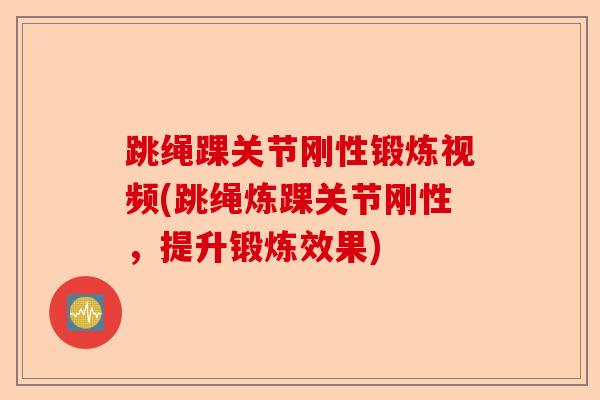 跳绳踝关节刚性锻炼视频(跳绳炼踝关节刚性，提升锻炼效果)-第1张图片-关节保镖