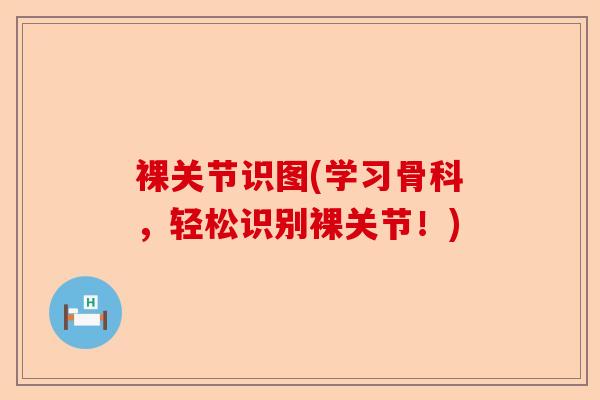 裸关节识图(学习骨科，轻松识别裸关节！)-第1张图片-关节保镖