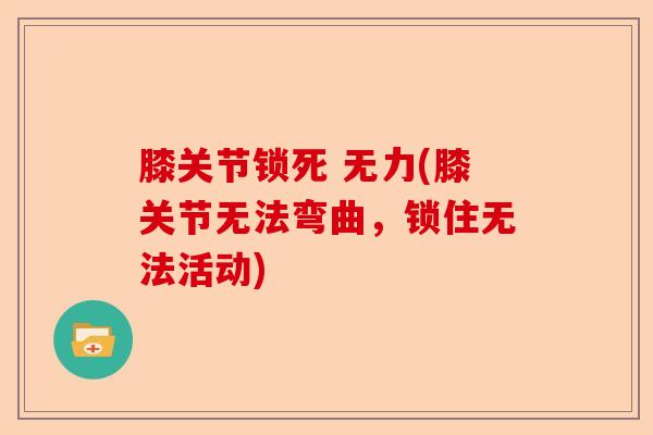 膝关节锁死 无力(膝关节无法弯曲，锁住无法活动)-第1张图片-关节保镖