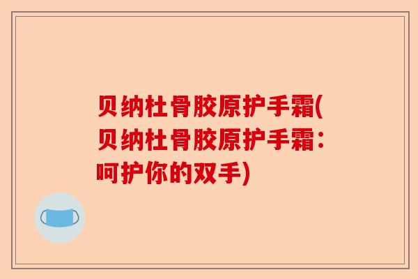贝纳杜骨胶原护手霜(贝纳杜骨胶原护手霜：呵护你的双手)-第1张图片-关节保镖