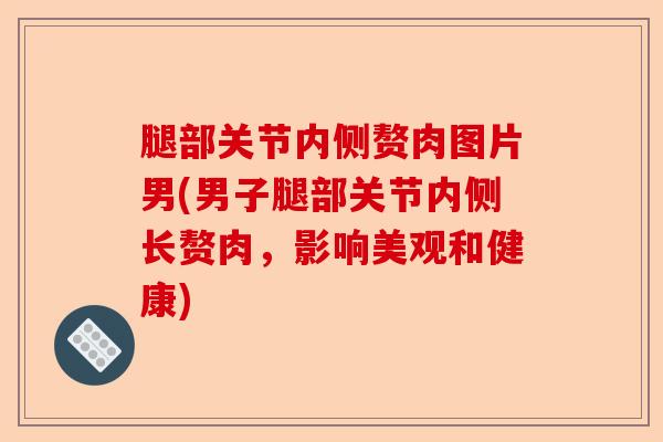 腿部关节内侧赘肉图片男(男子腿部关节内侧长赘肉，影响美观和健康)-第1张图片-关节保镖