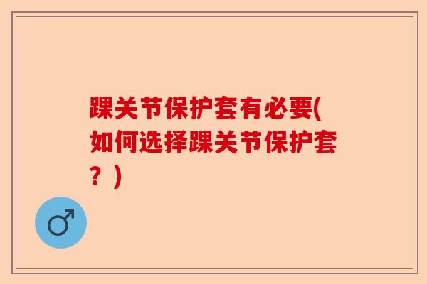 踝关节保护套有必要(如何选择踝关节保护套？)-第1张图片-关节保镖