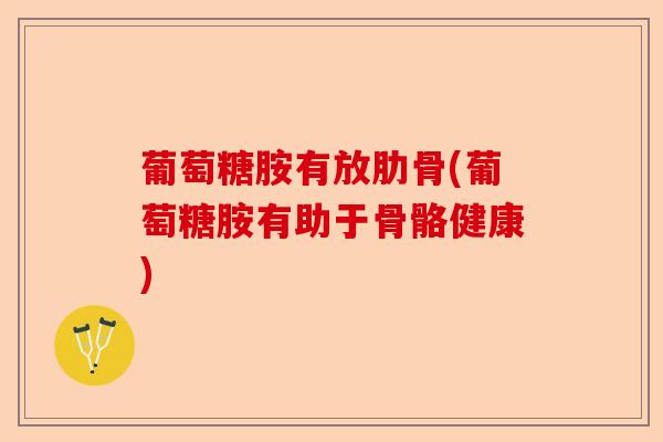 葡萄糖胺有放肋骨(葡萄糖胺有助于骨骼健康)
