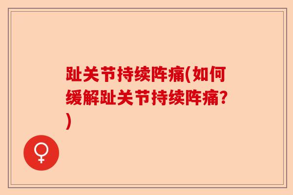 趾关节持续阵痛(如何缓解趾关节持续阵痛？)-第1张图片-关节保镖