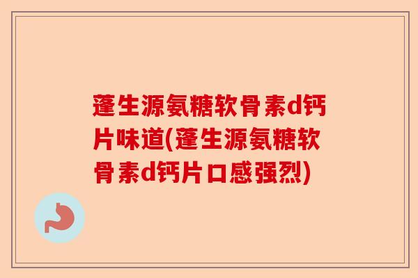 蓬生源氨糖软骨素d钙片味道(蓬生源氨糖软骨素d钙片口感强烈)-第1张图片-关节保镖