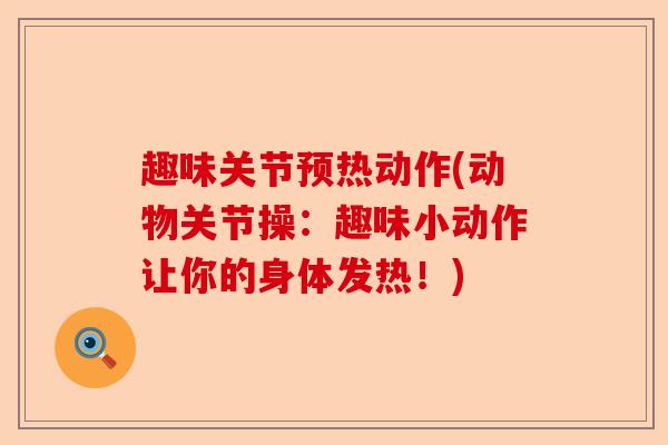 趣味关节预热动作(动物关节操：趣味小动作让你的身体发热！)-第1张图片-关节保镖