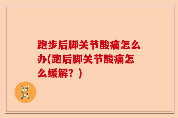 跑步后脚关节酸痛怎么办(跑后脚关节酸痛怎么缓解？)-第1张图片-关节保镖