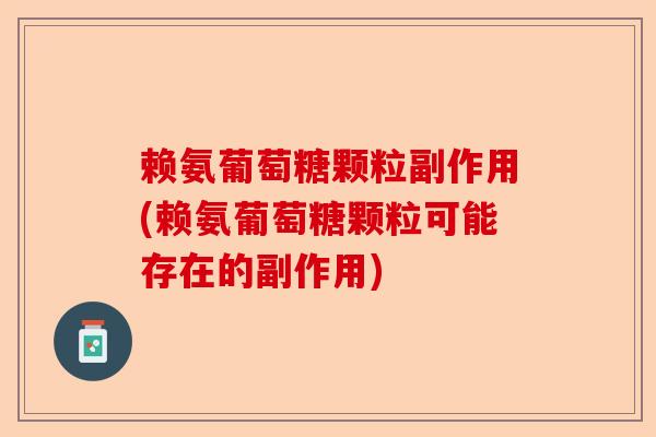 赖氨葡萄糖颗粒副作用(赖氨葡萄糖颗粒可能存在的副作用)-第1张图片-关节保镖