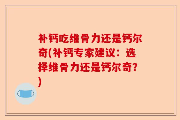 补钙吃维骨力还是钙尔奇(补钙专家建议：选择维骨力还是钙尔奇？)-第1张图片-关节保镖