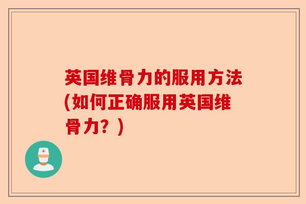 英国维骨力的服用方法(如何正确服用英国维骨力？)-第1张图片-关节保镖