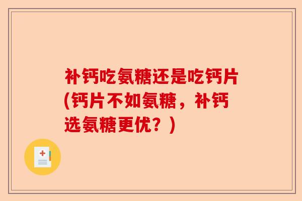补钙吃氨糖还是吃钙片(钙片不如氨糖，补钙选氨糖更优？)