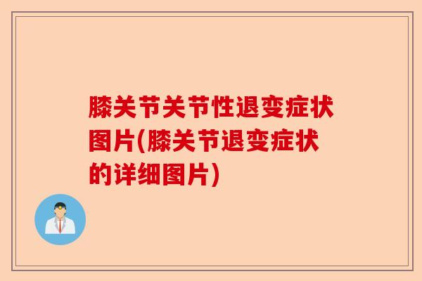 膝关节关节性退变症状图片(膝关节退变症状的详细图片)-第1张图片-关节保镖