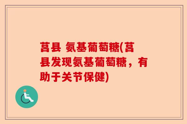 莒县 氨基葡萄糖(莒县发现氨基葡萄糖，有助于关节保健)-第1张图片-关节保镖
