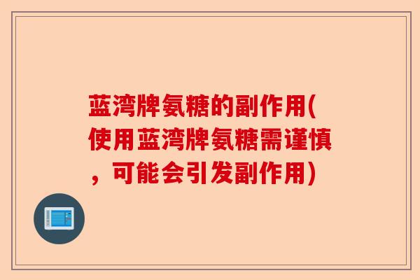 蓝湾牌氨糖的副作用(使用蓝湾牌氨糖需谨慎，可能会引发副作用)-第1张图片-关节保镖