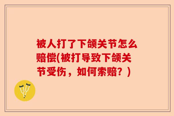 被人打了下颌关节怎么赔偿(被打导致下颌关节受伤，如何索赔？)-第1张图片-关节保镖