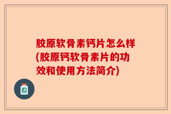 胶原软骨素钙片怎么样(胶原钙软骨素片的功效和使用方法简介)-第1张图片-关节保镖