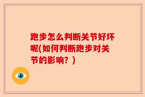 跑步怎么判断关节好坏呢(如何判断跑步对关节的影响？)-第1张图片-关节保镖