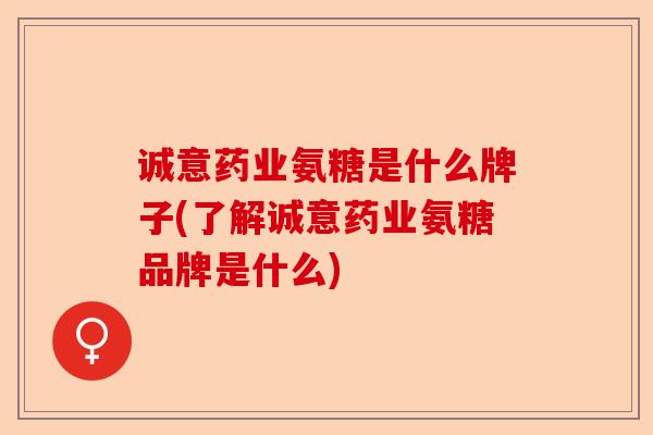 诚意药业氨糖是什么牌子(了解诚意药业氨糖品牌是什么)-第1张图片-关节保镖