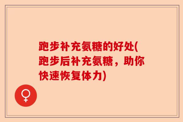 跑步补充氨糖的好处(跑步后补充氨糖，助你快速恢复体力)