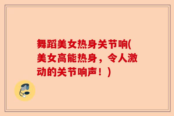 舞蹈美女热身关节响(美女高能热身，令人激动的关节响声！)-第1张图片-关节保镖