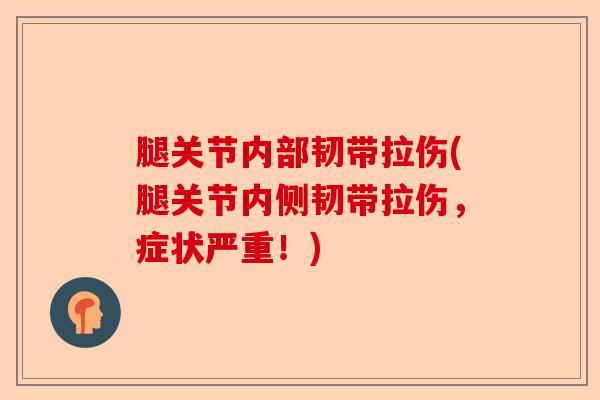 腿关节内部韧带拉伤(腿关节内侧韧带拉伤，症状严重！)-第1张图片-关节保镖