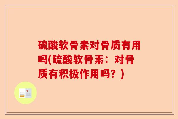 硫酸软骨素对骨质有用吗(硫酸软骨素：对骨质有积极作用吗？)-第1张图片-关节保镖
