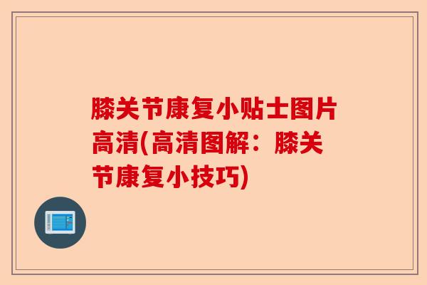 膝关节康复小贴士图片高清(高清图解：膝关节康复小技巧)-第1张图片-关节保镖
