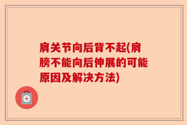 肩关节向后背不起(肩膀不能向后伸展的可能原因及解决方法)-第1张图片-关节保镖