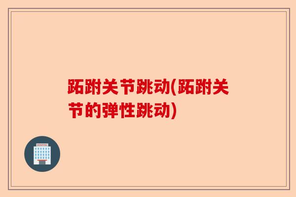 跖跗关节跳动(跖跗关节的弹性跳动)-第1张图片-关节保镖