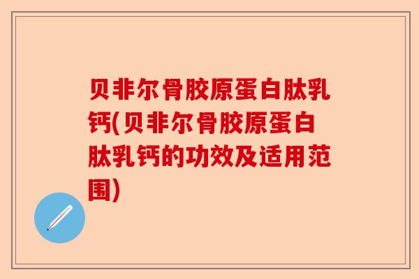 贝非尔骨胶原蛋白肽乳钙(贝非尔骨胶原蛋白肽乳钙的功效及适用范围)
