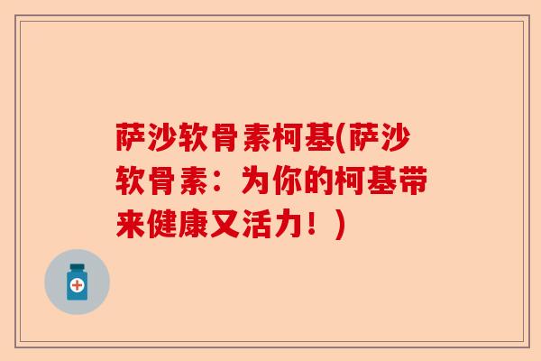 萨沙软骨素柯基(萨沙软骨素：为你的柯基带来健康又活力！)-第1张图片-关节保镖