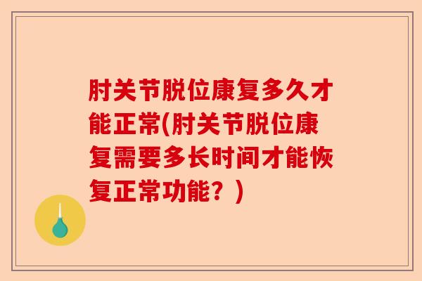 肘关节脱位康复多久才能正常(肘关节脱位康复需要多长时间才能恢复正常功能？)-第1张图片-关节保镖