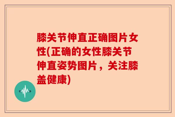 膝关节伸直正确图片女性(正确的女性膝关节伸直姿势图片，关注膝盖健康)-第1张图片-关节保镖