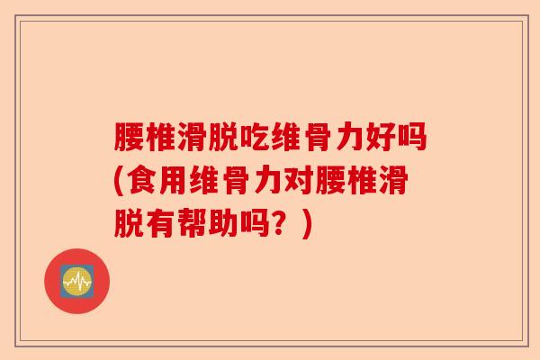 腰椎滑脱吃维骨力好吗(食用维骨力对腰椎滑脱有帮助吗？)-第1张图片-关节保镖