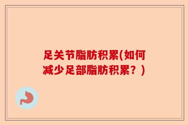 足关节脂肪积累(如何减少足部脂肪积累？)-第1张图片-关节保镖