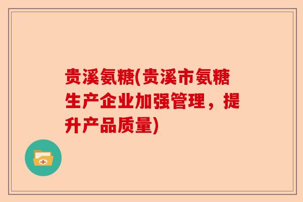 贵溪氨糖(贵溪市氨糖生产企业加强管理，提升产品质量)