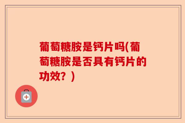 葡萄糖胺是钙片吗(葡萄糖胺是否具有钙片的功效？)-第1张图片-关节保镖