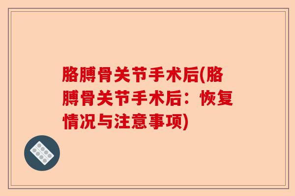 胳膊骨关节手术后(胳膊骨关节手术后：恢复情况与注意事项)-第1张图片-关节保镖