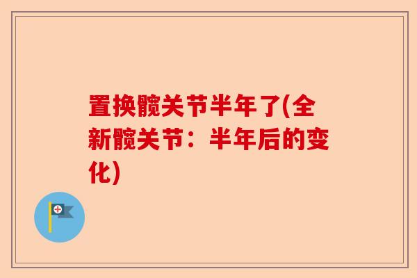 置换髋关节半年了(全新髋关节：半年后的变化)